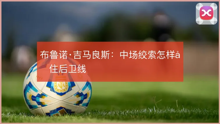 布鲁诺·吉马良斯:中场绞索怎样兜住后卫线