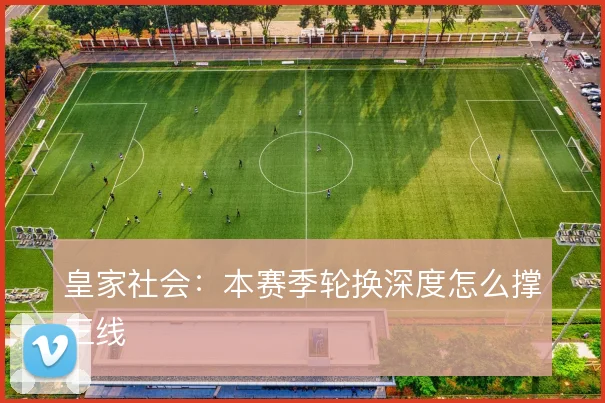皇家社会：本赛季轮换深度怎么撑三线