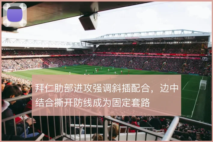 拜仁肋部进攻强调斜插配合，边中结合撕开防线成为固定套路