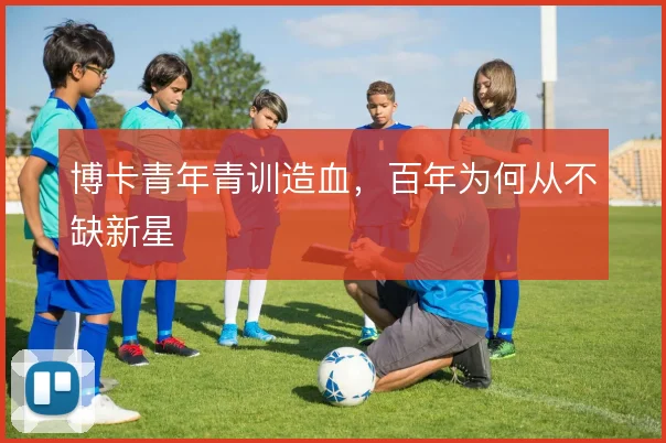 博卡青年青训造血，百年为何从不缺新星