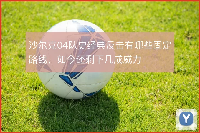 沙尔克04队史经典反击有哪些固定路线，如今还剩下几成威力
