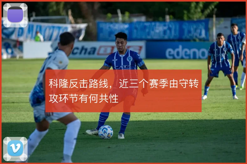 科隆反击路线，近三个赛季由守转攻环节有何共性