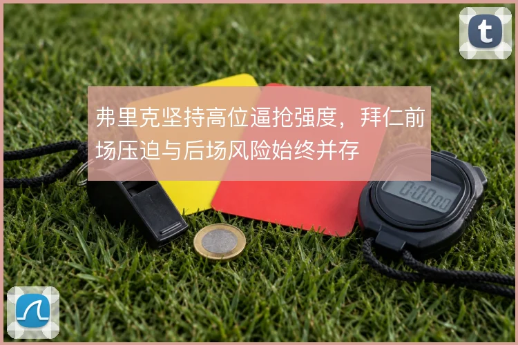 弗里克坚持高位逼抢强度，拜仁前场压迫与后场风险始终并存