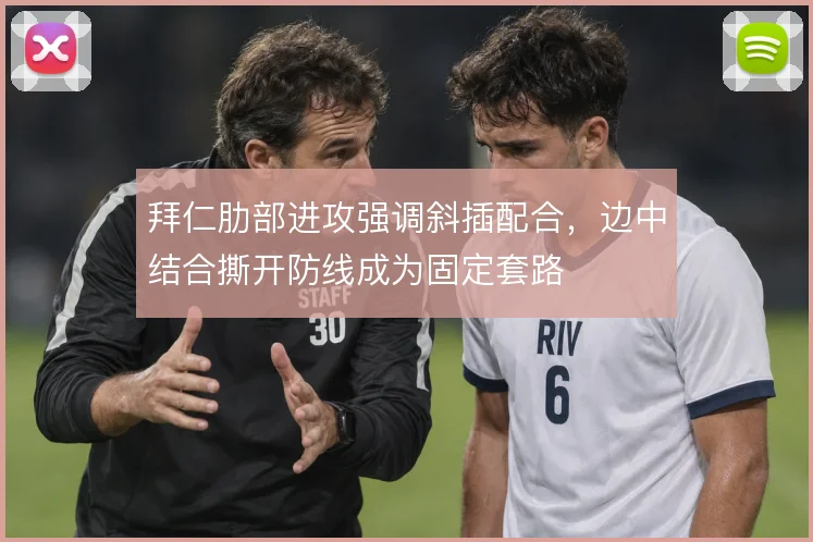 拜仁肋部进攻强调斜插配合，边中结合撕开防线成为固定套路