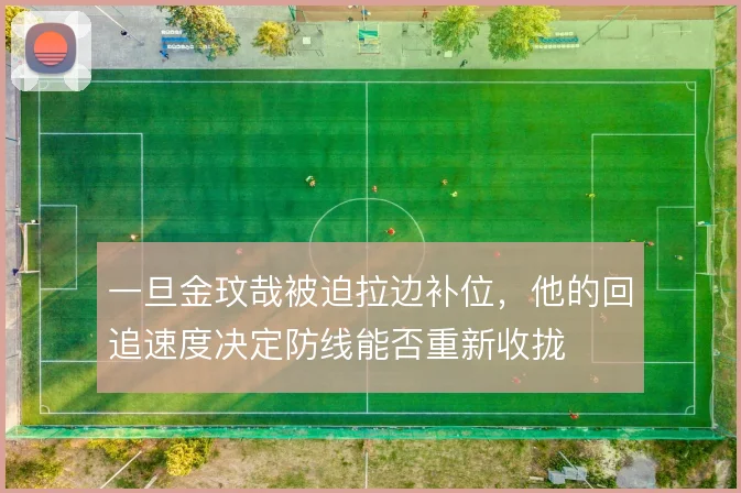 一旦金玟哉被迫拉边补位，他的回追速度决定防线能否重新收拢